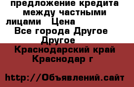 предложение кредита между частными лицами › Цена ­ 5 000 000 - Все города Другое » Другое   . Краснодарский край,Краснодар г.